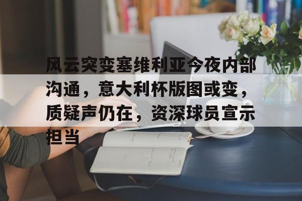 英雄联盟有礼投注-关于风云突变塞维利亚今夜内部沟通，意大利杯版图或变，质疑声仍在，资深球员宣示担当的信息